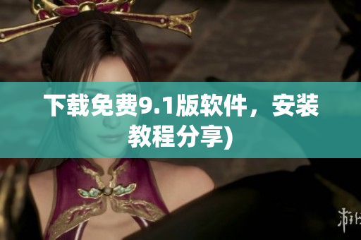 下载免费9.1版软件，安装教程分享)