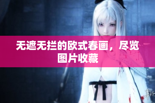 无遮无拦的欧式春画，尽览图片收藏