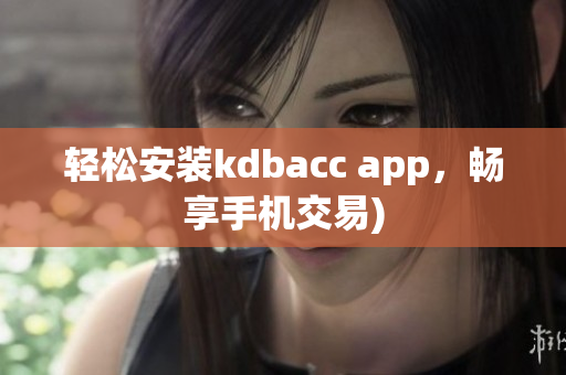 轻松安装kdbacc app，畅享手机交易)