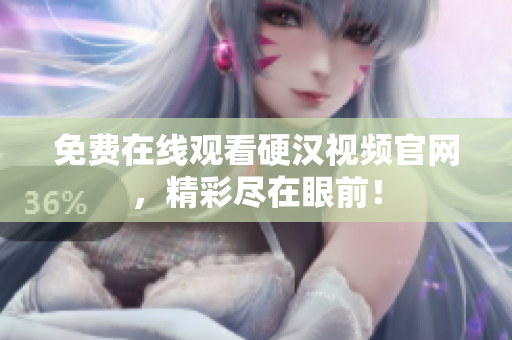 免费在线观看硬汉视频官网，精彩尽在眼前！