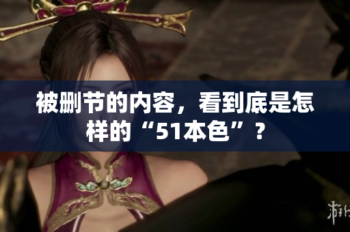 被删节的内容，看到底是怎样的“51本色”？