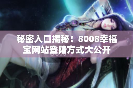 秘密入口揭秘！8008幸福宝网站登陆方式大公开