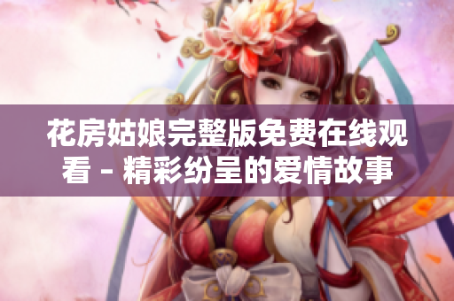 花房姑娘完整版免费在线观看 – 精彩纷呈的爱情故事