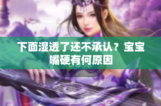 下面湿透了还不承认？宝宝嘴硬有何原因