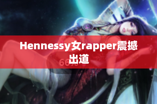 Hennessy女rapper震撼出道