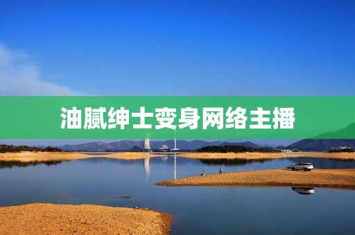 油腻绅士变身网络主播