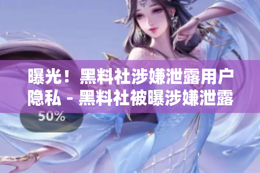 曝光！黑料社涉嫌泄露用户隐私 - 黑料社被曝涉嫌泄露用户隐私
