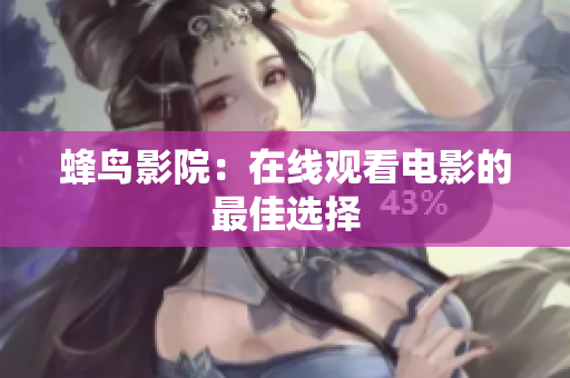蜂鸟影院：在线观看电影的最佳选择