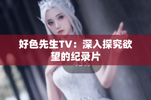 好色先生TV：深入探究欲望的纪录片