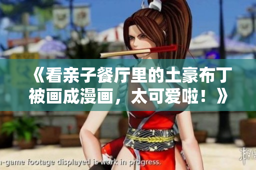 《看亲子餐厅里的土豪布丁被画成漫画，太可爱啦！》