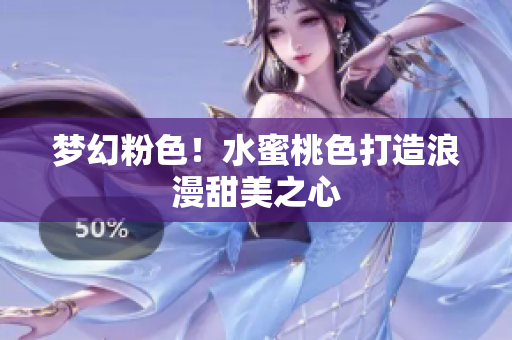 梦幻粉色！水蜜桃色打造浪漫甜美之心