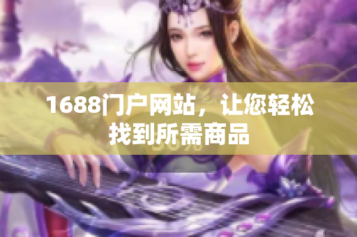 1688门户网站，让您轻松找到所需商品