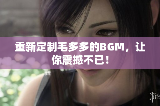 重新定制毛多多的BGM，让你震撼不已！