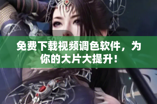 免费下载视频调色软件，为你的大片大提升！