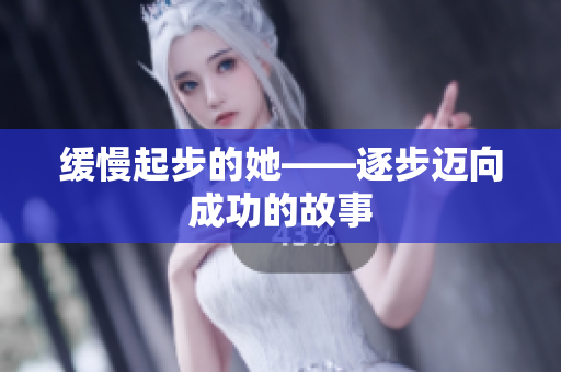 缓慢起步的她——逐步迈向成功的故事
