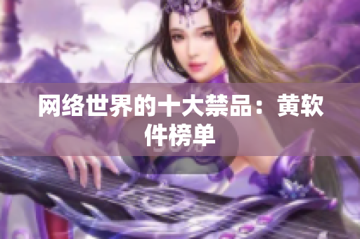 网络世界的十大禁品：黄软件榜单