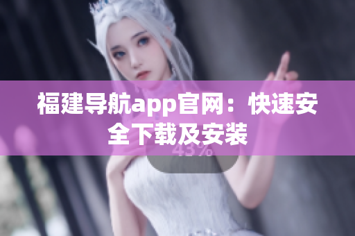 福建导航app官网：快速安全下载及安装