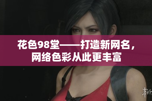 花色98堂——打造新网名，网络色彩从此更丰富