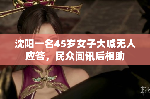 沈阳一名45岁女子大喊无人应答，民众闻讯后相助