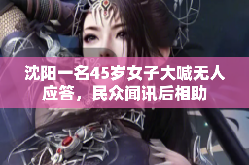 沈阳一名45岁女子大喊无人应答，民众闻讯后相助