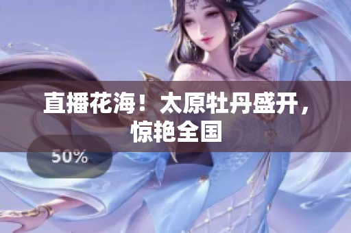 直播花海！太原牡丹盛开，惊艳全国