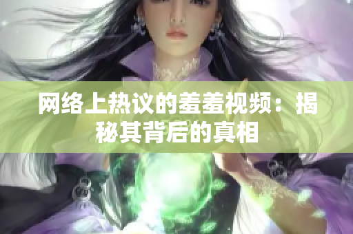 网络上热议的羞羞视频：揭秘其背后的真相