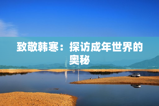 致敬韩寒：探访成年世界的奥秘