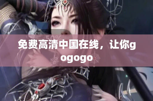 免费高清中国在线，让你gogogo