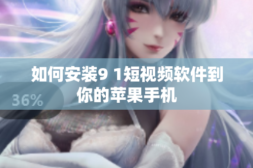 如何安装9 1短视频软件到你的苹果手机