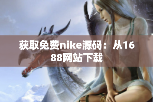 获取免费nike源码：从1688网站下载