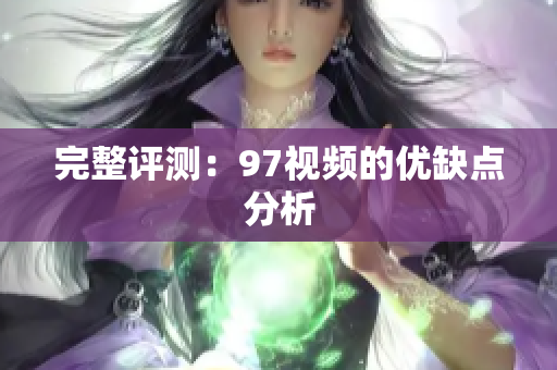 完整评测：97视频的优缺点分析