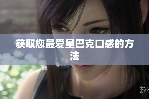获取您最爱星巴克口感的方法
