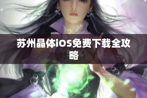 苏州晶体iOS免费下载全攻略
