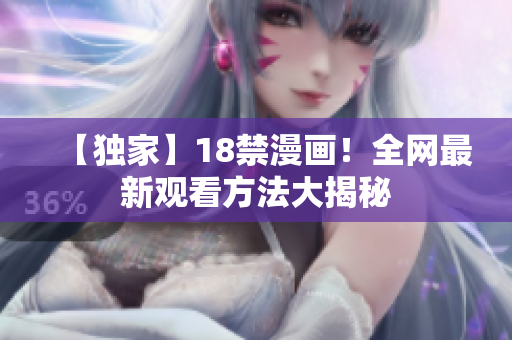 【独家】18禁漫画！全网最新观看方法大揭秘