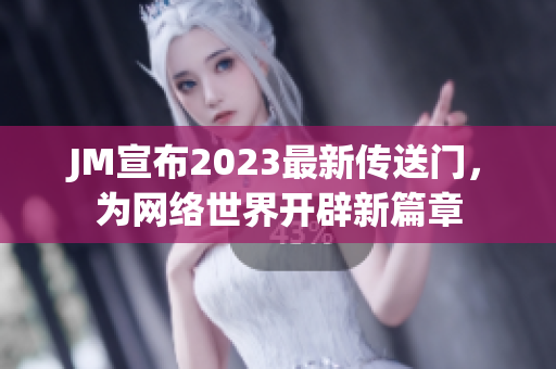 JM宣布2023最新传送门，为网络世界开辟新篇章