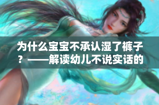 为什么宝宝不承认湿了裤子？——解读幼儿不说实话的原因