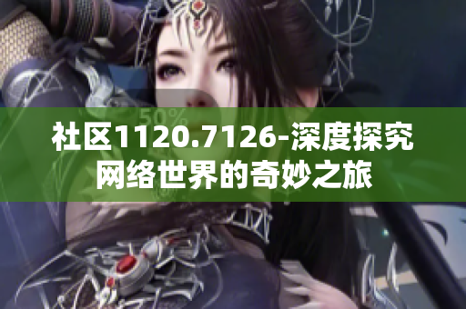 社区1120.7126-深度探究网络世界的奇妙之旅