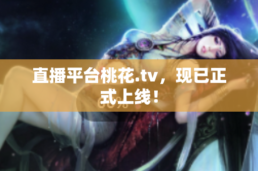 直播平台桃花.tv，现已正式上线！