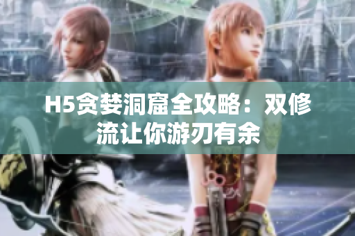 H5贪婪洞窟全攻略：双修流让你游刃有余