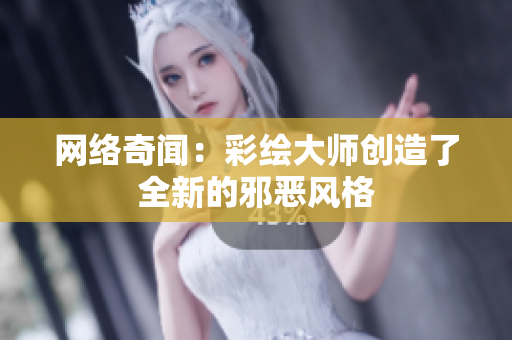 网络奇闻：彩绘大师创造了全新的邪恶风格