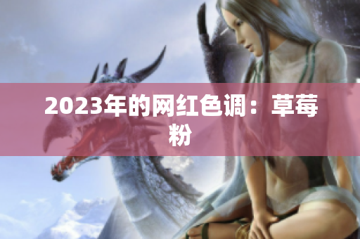 2023年的网红色调：草莓粉