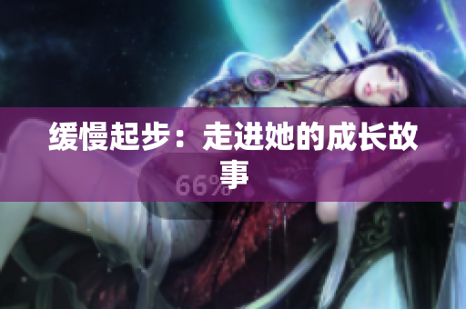 缓慢起步：走进她的成长故事