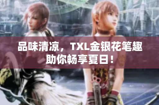品味清凉，TXL金银花笔趣助你畅享夏日！