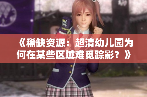 《稀缺资源：超清幼儿园为何在某些区域难觅踪影？》