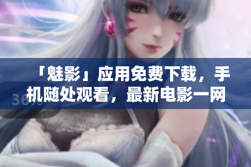 「魅影」应用免费下载，手机随处观看，最新电影一网打尽。