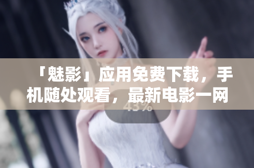 「魅影」应用免费下载，手机随处观看，最新电影一网打尽。