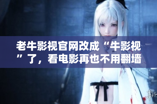 老牛影视官网改成“牛影视”了，看电影再也不用翻墙了！