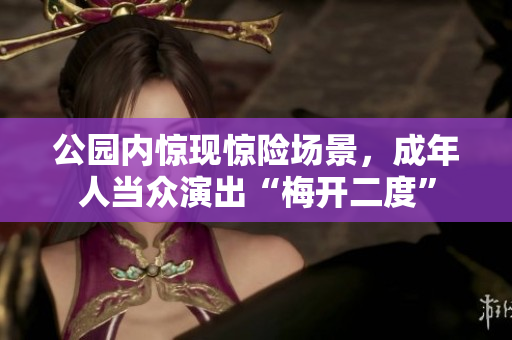 公园内惊现惊险场景，成年人当众演出“梅开二度”