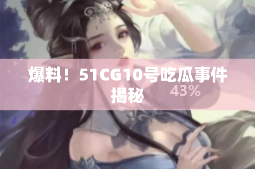 爆料！51CG10号吃瓜事件揭秘