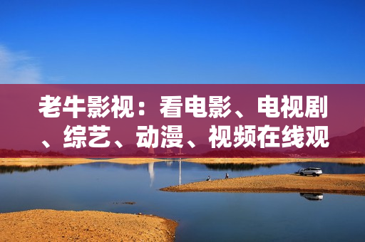 老牛影视：看电影、电视剧、综艺、动漫、视频在线观看 - 优酷最好的视频网站